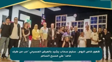 ظهور خاص اليوم.. سليم سحاب يشيد بالعرض المسرحي “حب من طرف حامد” على مسرح السامر